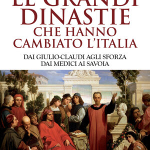 Libro grandi dinastie che hanno cambiato l'Italia. Dai Giulio-Claudi agli Sforza