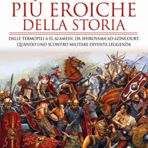 Libro battaglie più eroiche della storia. Dalle Termopili a El Alamein