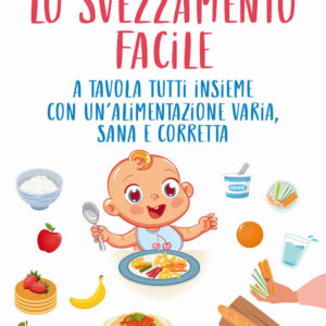 Libro svezzamento facile. A tavola tutti insieme con un’alimentazione varia