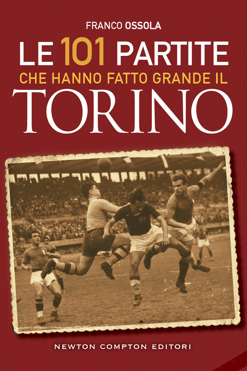 Libro 101 partite che hanno fatto grande il Torino di Franco Ossola - ean 9788822778413 - Newton Compton Editori