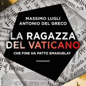 Libro ragazza del Vaticano. Che fine ha fatto Emanuela? di Massimo Lugli; Antonio Del Greco - ean 9788822780423 - Newton Compton Editori