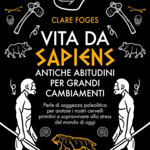 Libro Vita da sapiens. Antiche abitudini per grandi cambiamenti. Perle di saggezza paleolitica per aiutare i nostri cervelli primitivi a sopravvivere allo stress del mondo di oggi di Claire Foges - ean 9788822786241 - Newton Compton Editori