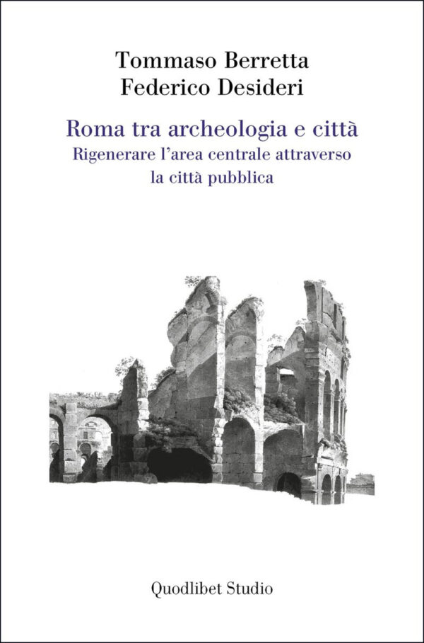 Libro Roma tra archeologia e città. Rigenerare l'area centrale attraverso la città pubblica di Tommaso Berretta; Federico Desideri - ean 9788822924490 - Quodlibet