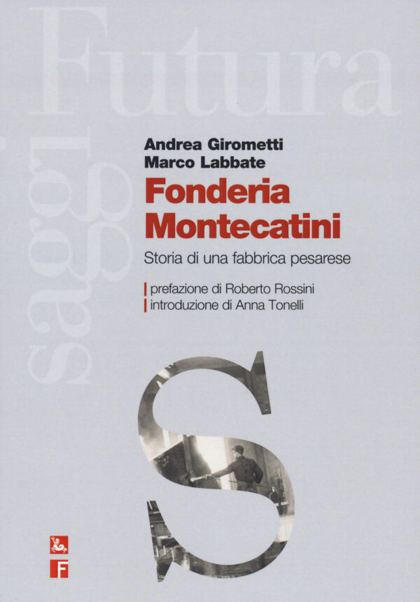 Libro Fonderia Montecatini. Storia di una fabbrica pesarese di Andrea Girometti; Marco Labbate - ean 9788823023567 - Futura Editrice