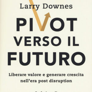 Libro Pivot verso il futuro. Liberare valore e generare crescita nell'era post disruption di Omar Abbosh; Paul Nunes; Larry Downes - ean 9788823837539 - EGEA