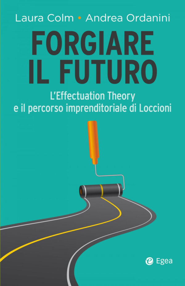 Libro Forgiare il futuro. L'Effectuation Theory e il percorso imprenditoriale di Loccioni di Andrea Ordanini; Laura Colm - ean 9788823838345 - EGEA