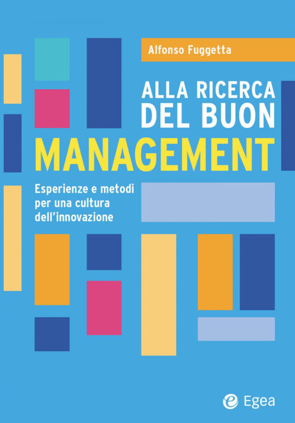 Libro Alla ricerca del buon management. Esperienze e metodi per una cultura dell'innovazione di Alfonso Fuggetta - ean 9788823839748 - EGEA