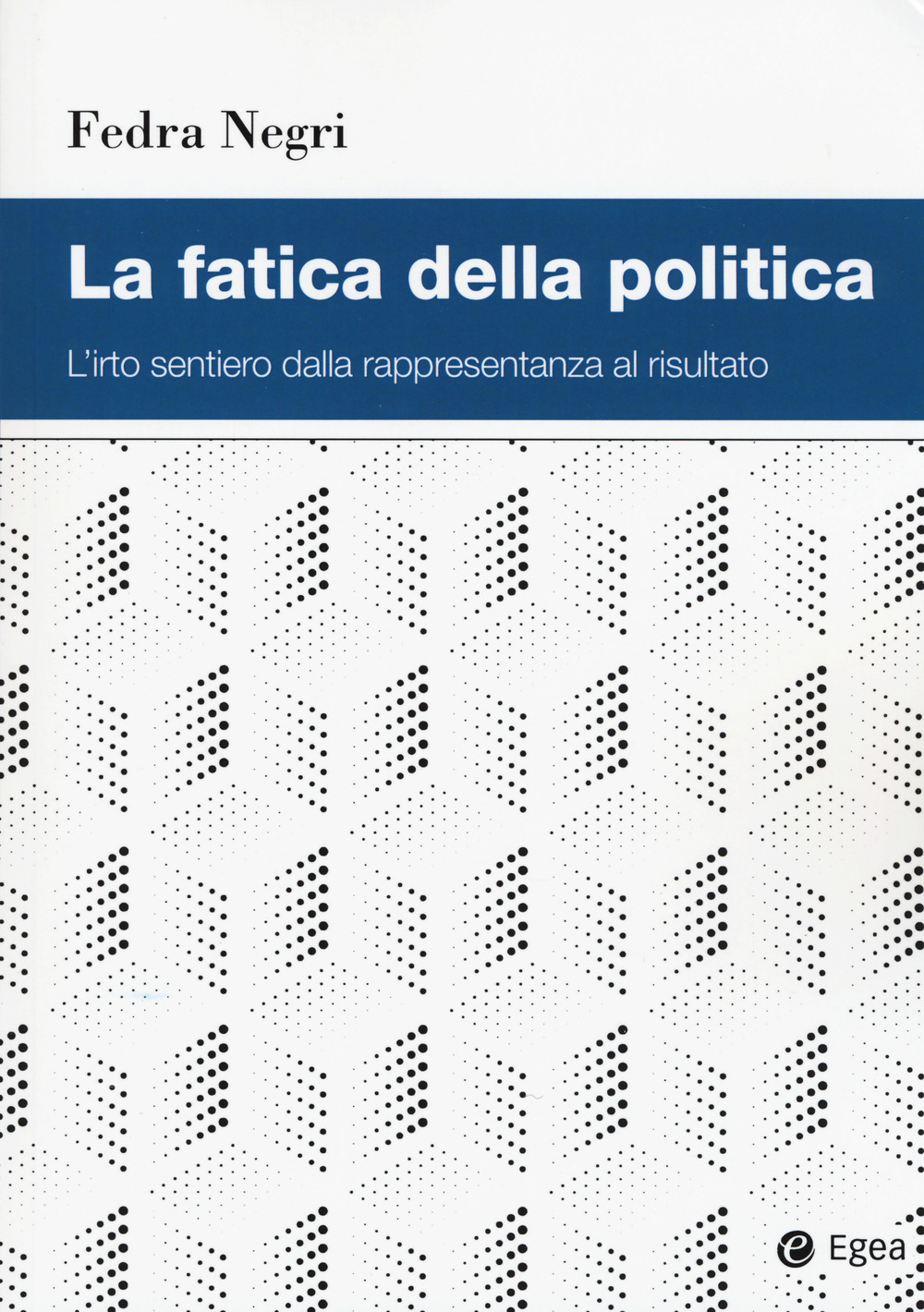 Libro fatica della politica. L'irto sentiero dalla rappresentanza al risultato di Fedra Negri - ean 9788823846982 - EGEA