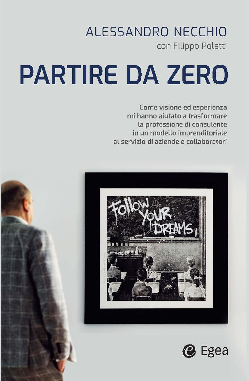 Libro Partire da zero. Come visione ed esperienza mi hanno aiutato a trasformare la professione di consulente in un modello imprenditoriale al servizio di aziende e collaboratori di Alessandro Necchio; Filippo Poletti - ean 9788823847835 - EGEA