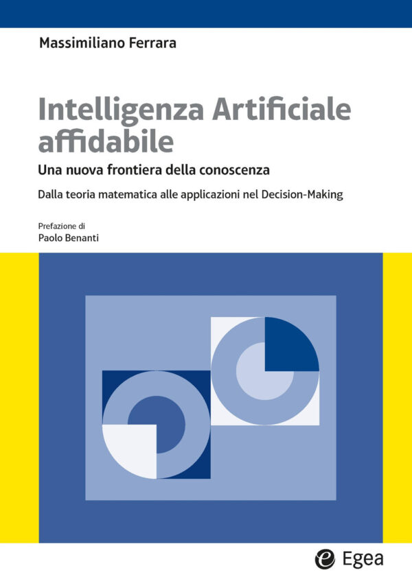 Libro Intelligenza artificiale affidabile. Una nuova frontiera della conoscenza. Dalla teoria matematica alle applicazioni nel Decision-Making di Massimiliano Ferrara - ean 9788823891906 - EGEA