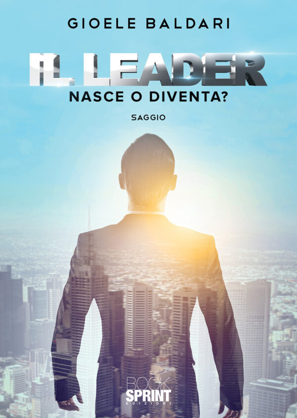 Libro leader. Nasce o diventa? di Gioele Baldari - ean 9788824944885 - BooksprintEdizioni