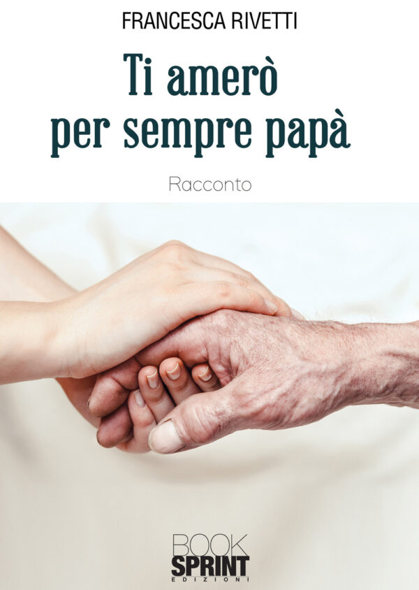 Libro Ti amerò per sempre papà di Francesca Rivetti - ean 9788824947503 - BooksprintEdizioni