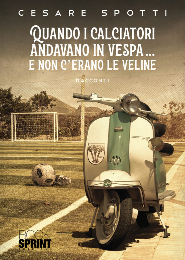 Libro Quando i calciatori andavano in vespa… e non c’erano le veline di Cesare Spotti - ean 9788824969994 - BooksprintEdizioni