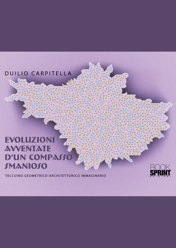 Libro Evoluzioni avventate d’un compasso smanioso. Taccuino geometrico-architettonico immaginario di Duilio Carpitella - ean 9788824973786 - BooksprintEdizioni