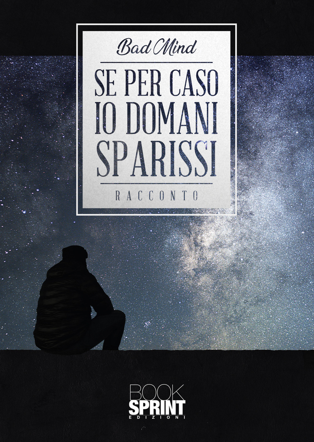 Libro Se per caso io domani sparissi di Bad Mind - ean 9788824977296 - BooksprintEdizioni