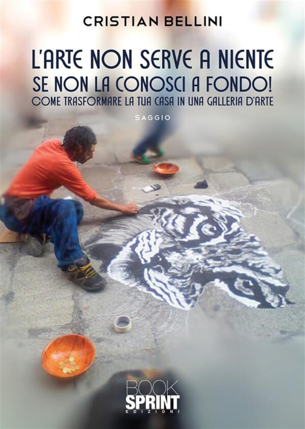 Libro arte non serve a niente se non la conosci a fondo! Come trasformare la tua casa in una gallerie d'arte di Cristian Bellini - ean 9788824981149 - BooksprintEdizioni