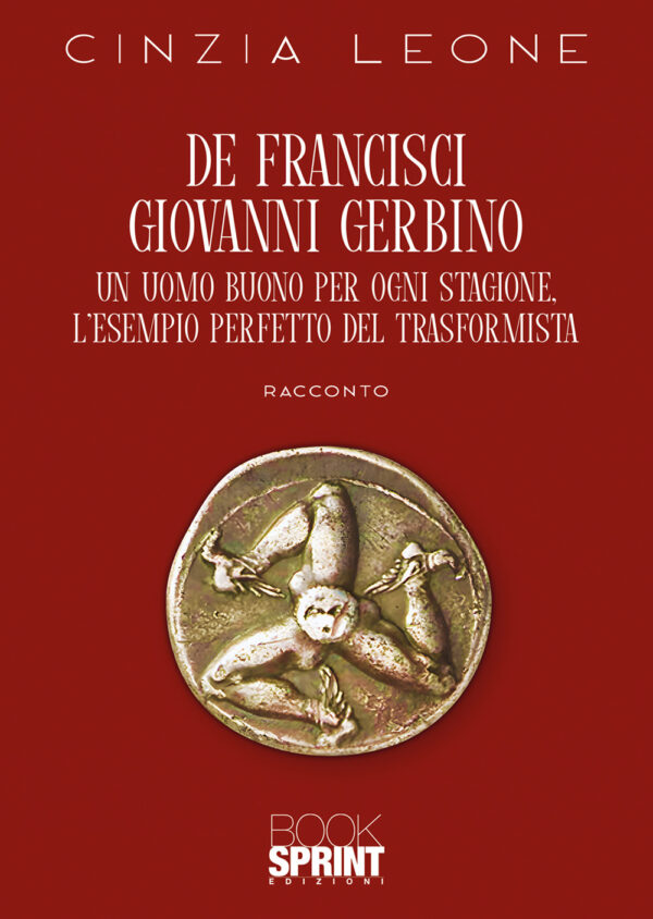 Libro De Francisci Giovanni Gerbino. Un uomo buono per ogni stagione. L'esempio perfetto del trasformista di Cinzia Leone - ean 9788824999915 - BooksprintEdizioni