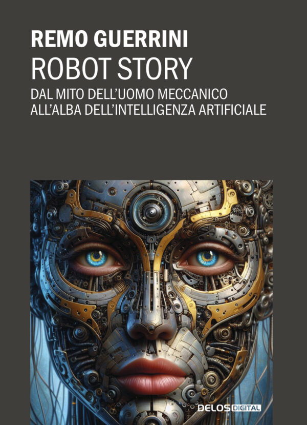 Libro Robot story. Dal mito dell'uomo meccanico all'alba dell'Intelligenza Artificiale di Remo Guerrini - ean 9788825429114 - Delos Digital