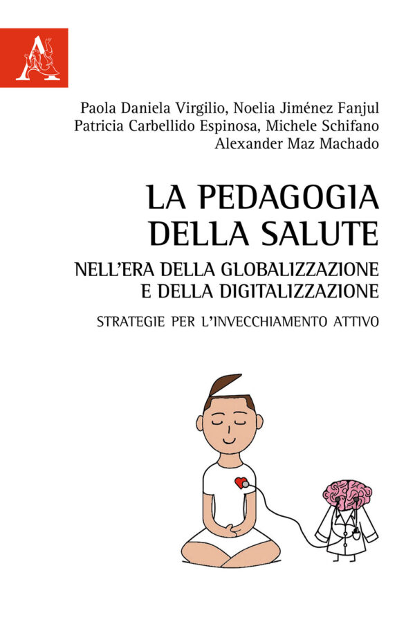 Libro pedagogia della salute nell'era della globalizzazione e della digitalizzazione. Strategie per l'invecchiamento attivo di Paola Daniela Virgilio; Michele Schifano; Alexander Maz Machado; Noelia Jimenez Fanjul; Patricia Carbellido Espinosa - ean 9788825529777 - Aracne