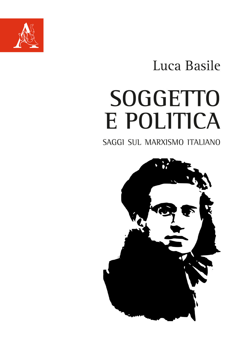 Libro Soggetto e politica. Saggi sul marxismo italiano di Luca Basile - ean 9788825530339 - Aracne