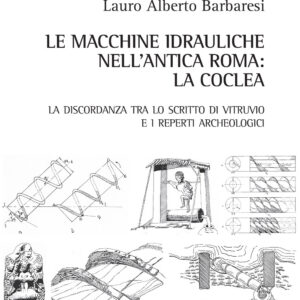 Libro macchine idrauliche nell'antica Roma: la coclea. La discordanza tra lo scritto di Vitruvio e i reperti archeologici di Lauro Alberto Barbaresi - ean 9788825531145 - Aracne