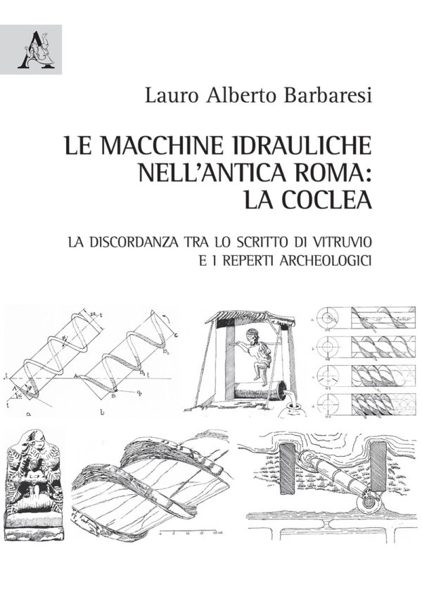 Libro macchine idrauliche nell'antica Roma: la coclea. La discordanza tra lo scritto di Vitruvio e i reperti archeologici di Lauro Alberto Barbaresi - ean 9788825531145 - Aracne