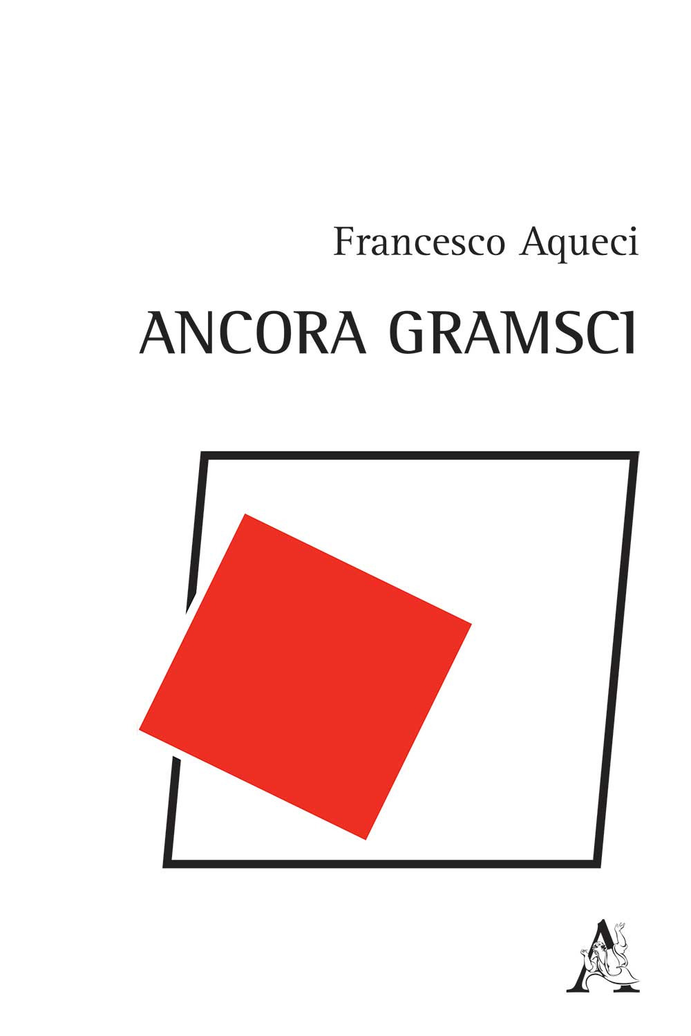 Libro Ancora Gramsci di Francesco Aqueci - ean 9788825533095 - Aracne