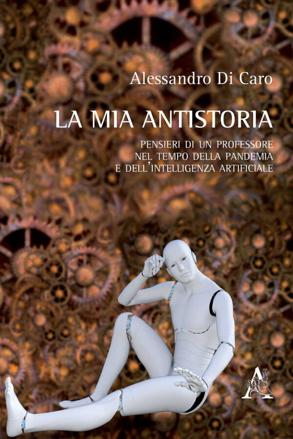 Libro mia antistoria. Pensieri di un professore nel tempo della pandemia e dell'intelligenza artificiale di Alessandro Di Caro - ean 9788825535129 - Aracne