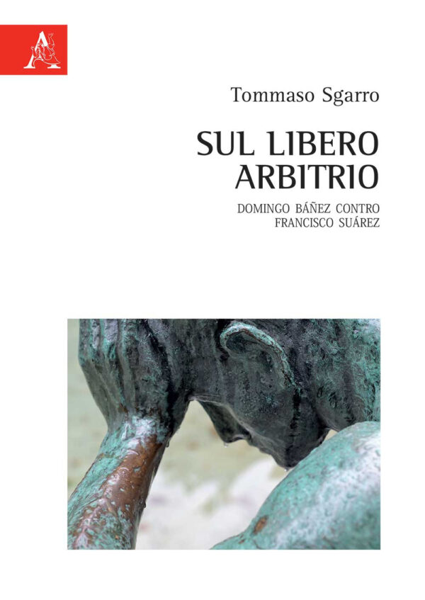 Libro Sul libero arbitrio. Domingo Báñez contro Francisco Suárez di Tommaso Sgarro - ean 9788825538038 - Aracne