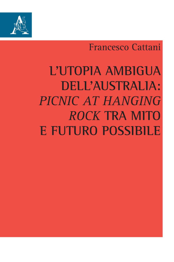 Libro utopia ambigua dell'Australia: «Picnic at Hanging Rock» tra mito e futuro possibile di Francesco Cattani - ean 9788825538663 - Aracne