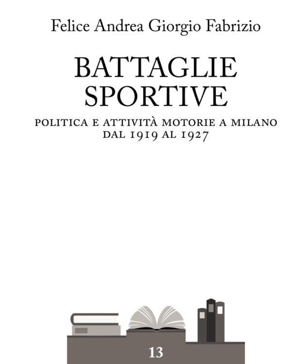 Libro Battaglie sportive. Politica e attività motorie a Milano dal 1919 al 1927 di Felice Andrea Giorgio Fabrizio - ean 9788825540505 - Aracne