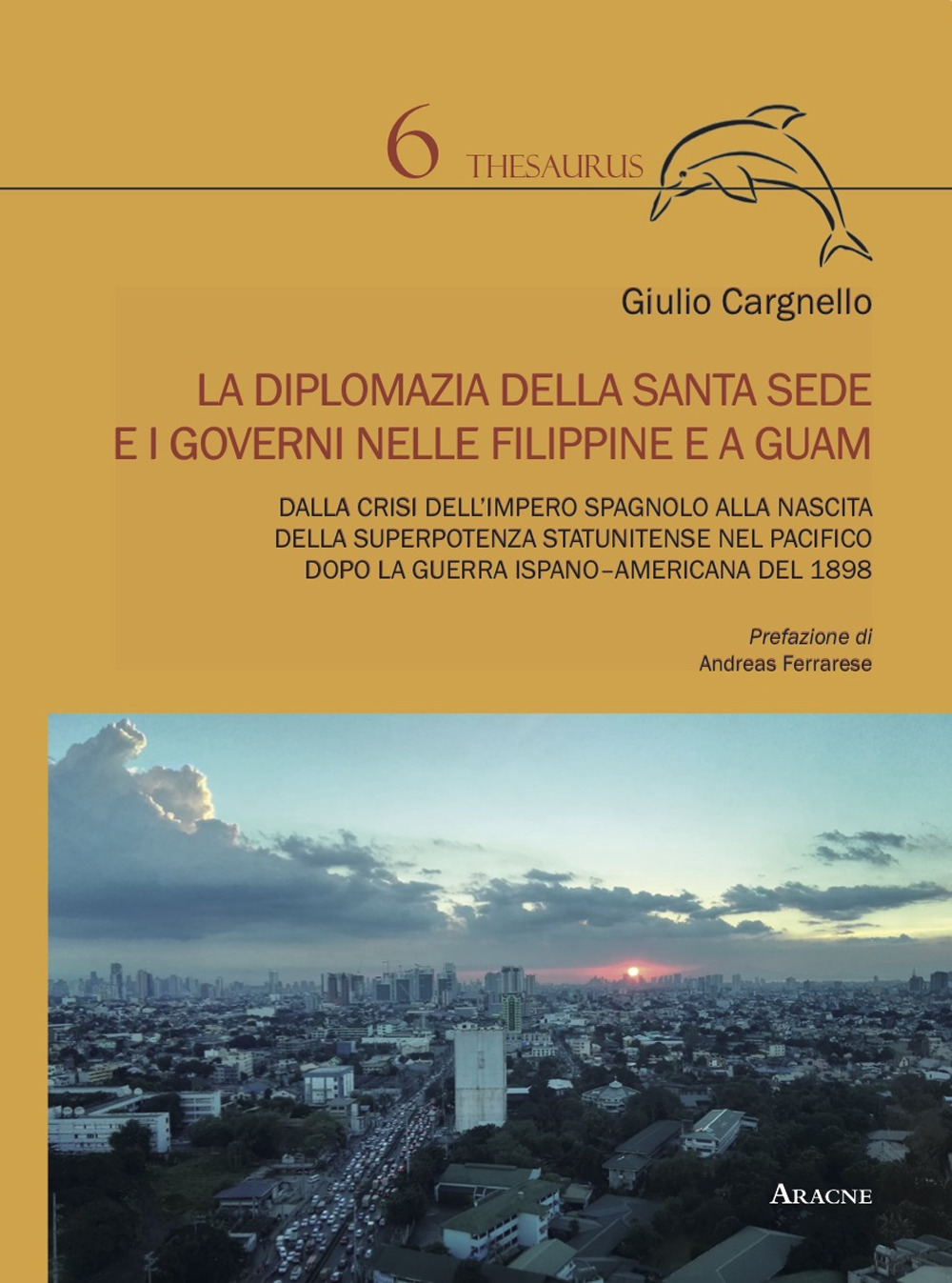 Libro diplomazia della Santa Sede e i governi nelle Filippine e a Guam. Dalla crisi dell'impero spagnolo alla nascita della superpotenza statunitense nel Pacifico dopo la guerra ispano-americana del 1898 di Giulio Cargnello - ean 9788825540758 - Aracne