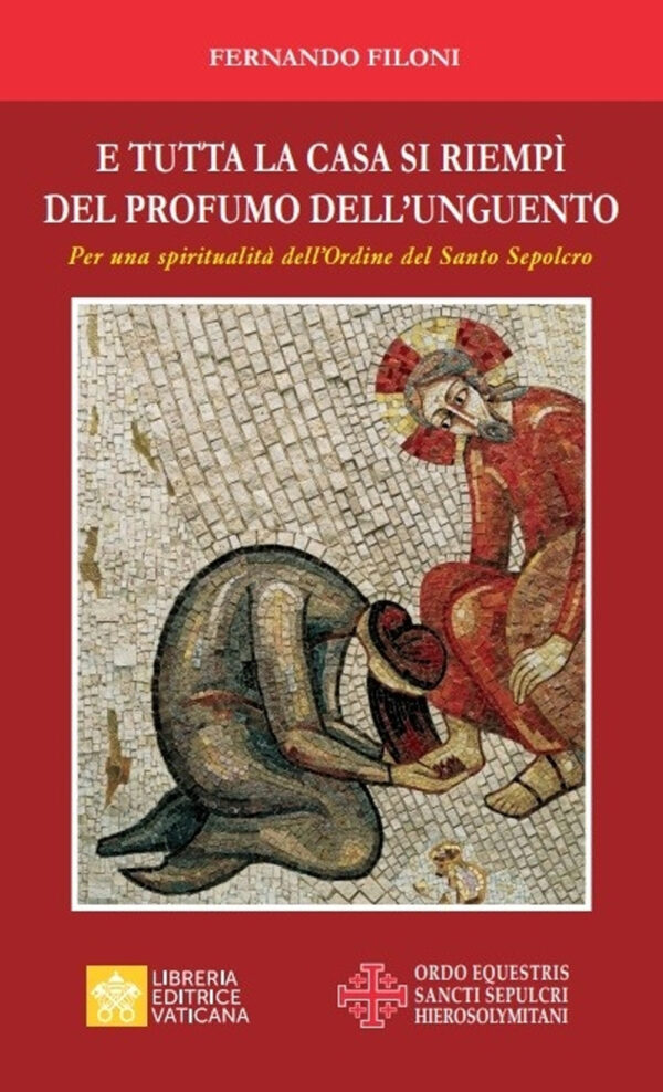 Libro E tutta la casa si riempì del profumo dell’unguento. Per una spiritualità dell’Ordine del Santo Sepolcro di Fernando Filoni - ean 9788826605241 - Libreria Editrice Vaticana