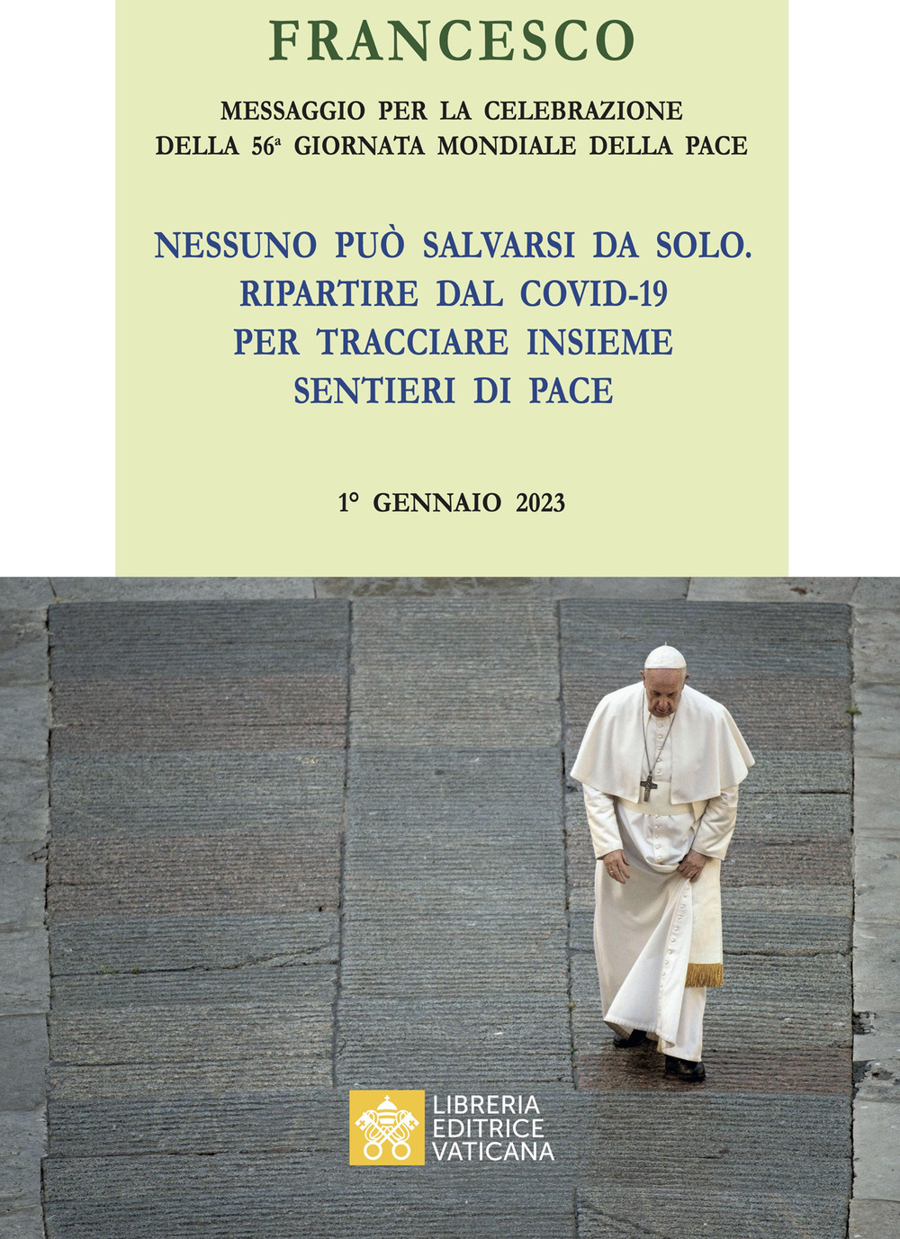 Libro Messaggio per la celebrazione della 56ª Giornata mondiale della pace. «Nessuno può salvarsi da solo. Ripartire dal Covid-19 e tracciare insieme i sentieri della Pace» 1° Gennaio 2023 di Francesco (Jorge Mario Bergoglio) - ean 9788826607931 - Libreria Editrice Vaticana