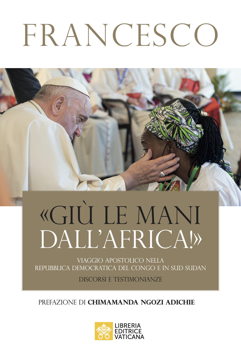 Libro «Giù le mani dall'Africa!». Viaggio Apostolico nella Repubblica Democratica del Congo e Sud Sudan. Discorsi e testimonianze di Francesco (Jorge Mario Bergoglio) - ean 9788826608082 - Libreria Editrice Vaticana