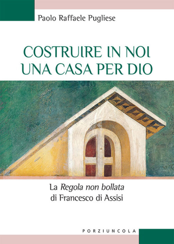 Libro Costruire in noi una casa per Dio. La "«Regola non bollata» di Francesco di Assisi di Paolo Raffaele Pugliese - ean 9788827012239 - Porziuncola