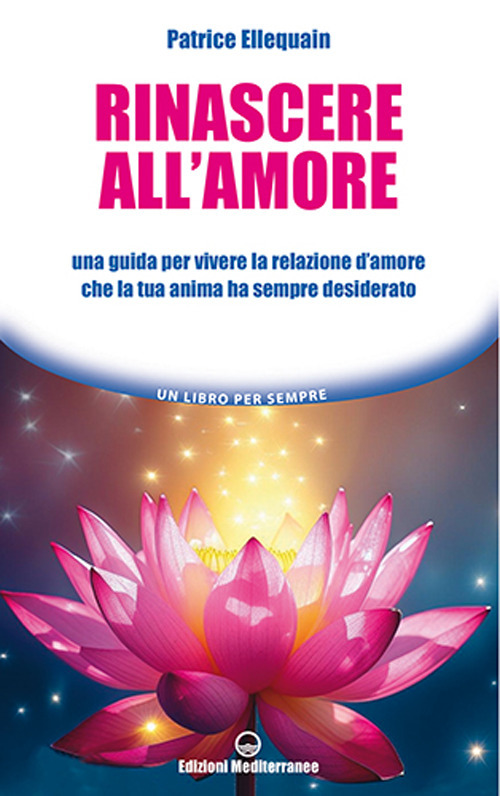 Libro Rinascere all'amore. Una guida per vivere la relazione d’amore che la tua anima ha sempre desiderato di Patrice Ellequain - ean 9788827234006 - Edizioni Mediterranee