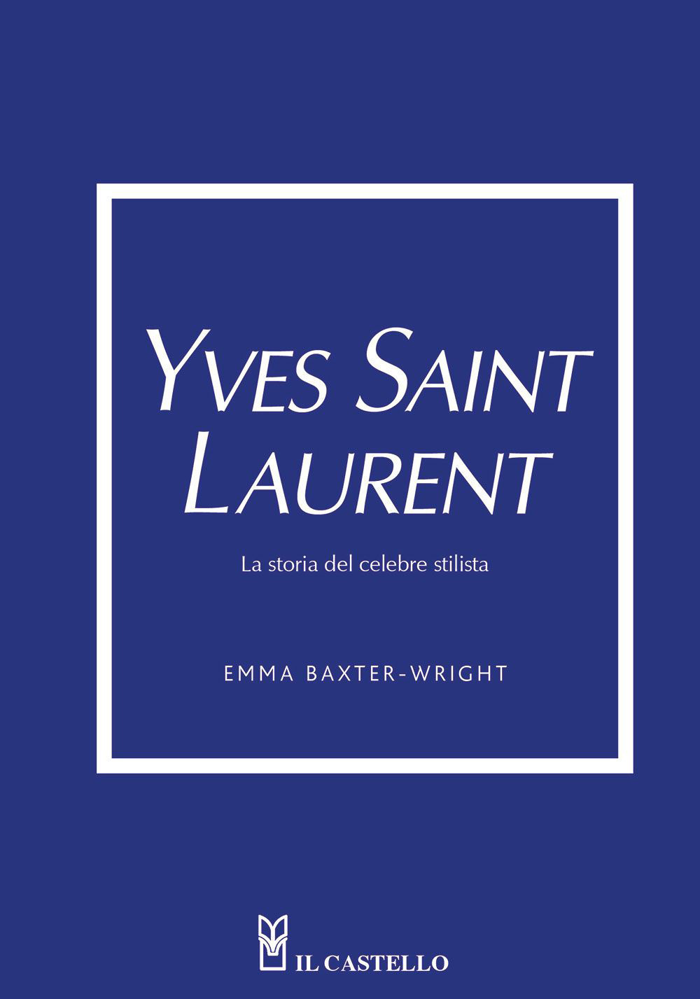 Libro Yves Saint Laurent. La storia del celebre stilista di Emma Baxter-Wright - ean 9788827603697 - Il Castello
