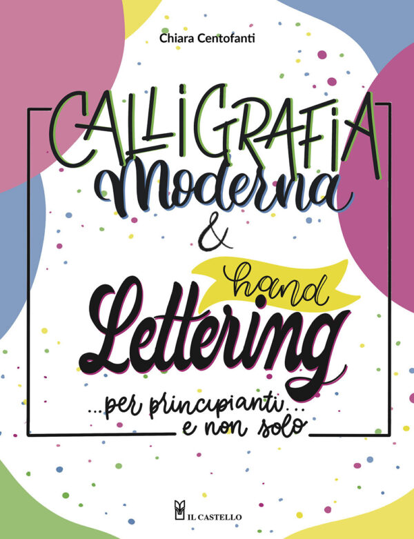 Libro Calligrafia moderna e hand lettering… per principianti e non solo di Chiara Centofanti - ean 9788827603932 - Il Castello