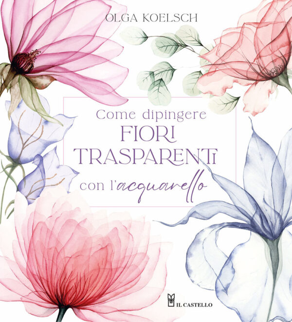 Libro Come dipingere fiori trasparenti con l’acquarello di Olga Koelsch - ean 9788827605028 - Il Castello